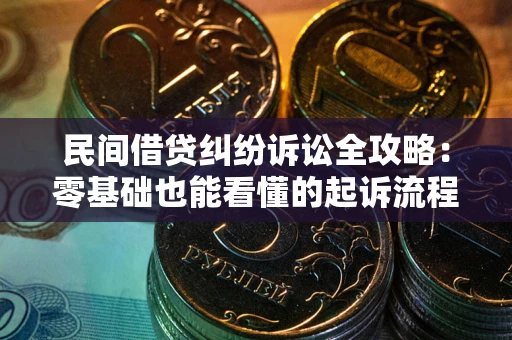 北京民间借贷纠纷诉讼全攻略:零基础也能看懂的起诉流程与证据整理指南 北京民间借贷纠纷诉讼全攻略:零基础也能看懂的起诉流程与证据整理指南