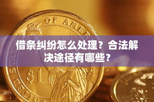 北京借条纠纷怎么处理？合法解决途径有哪些？