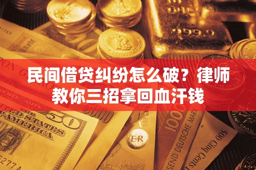 北京民间借贷纠纷怎么破？律师教你三招拿回血汗钱