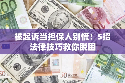 北京被起诉当担保人别慌！5招法律技巧救你脱困