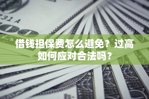 北京借钱担保费怎么避免？过高如何应对合法吗？