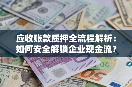 北京应收账款质押全流程解析：如何安全解锁企业现金流？