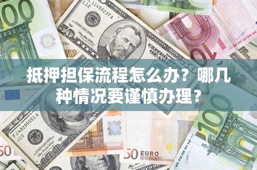 北京抵押担保流程怎么办？哪几种情况要谨慎办理？