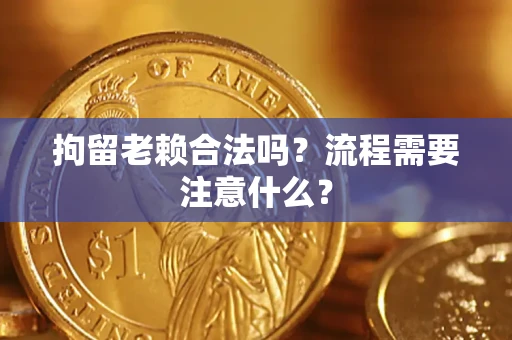 北京拘留老赖合法吗？流程需要注意什么？