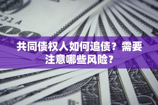 北京共同债权人如何追债？需要注意哪些风险？