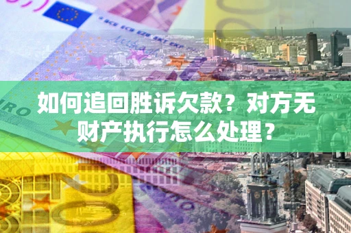 北京如何追回胜诉欠款？对方无财产执行怎么处理？