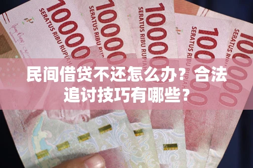 北京民间借贷不还怎么办？合法追讨技巧有哪些？