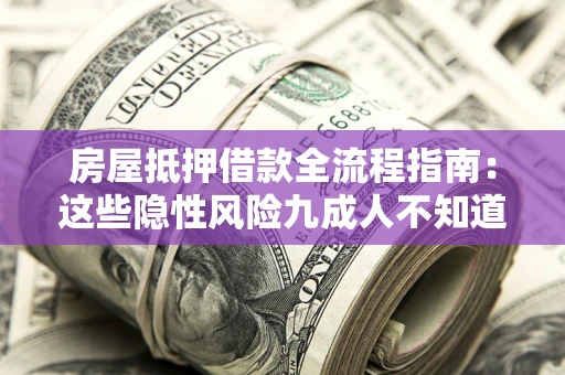 北京房屋抵押借款全流程指南：这些隐性风险九成人不知道