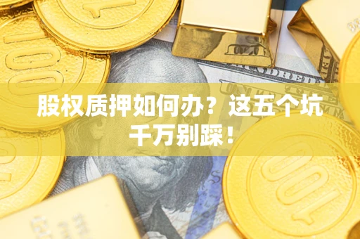 北京股权质押如何办？这五个坑千万别踩！