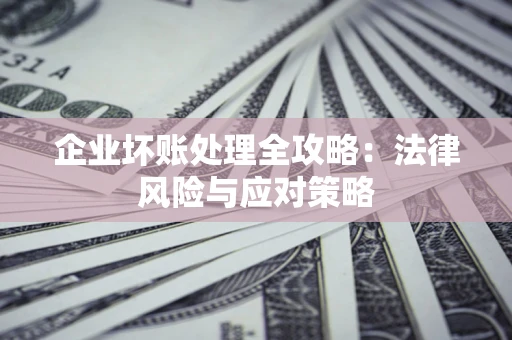 北京企业坏账处理全攻略：法律风险与应对策略