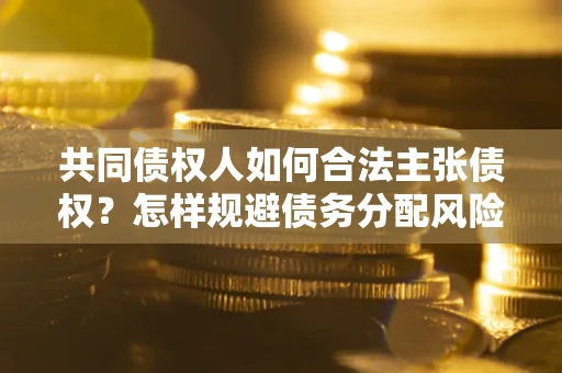 北京共同债权人如何合法主张债权？怎样规避债务分配风险？