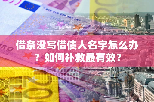 北京借条没写借债人名字怎么办？如何补救最有效？