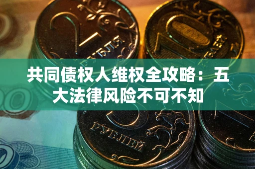 北京共同债权人维权全攻略：五大法律风险不可不知