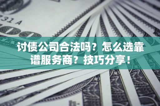 北京讨债公司合法吗？怎么选靠谱服务商？技巧分享！