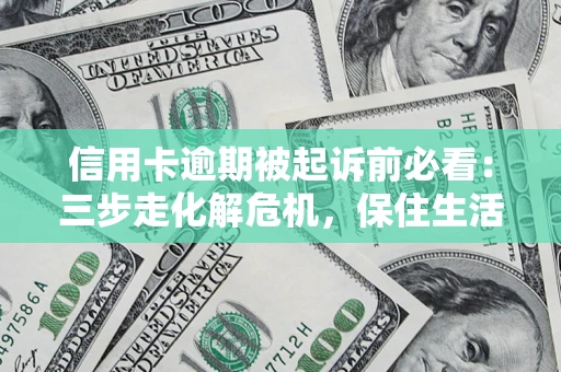 北京信用卡逾期被起诉前必看：三步走化解危机，保住生活尊严