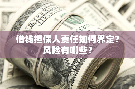 北京借钱担保人责任如何界定?风险有哪些? 北京借钱担保人责任如何界定?风险有哪些?