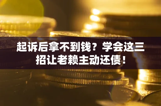 北京起诉后拿不到钱？学会这三招让老赖主动还债！