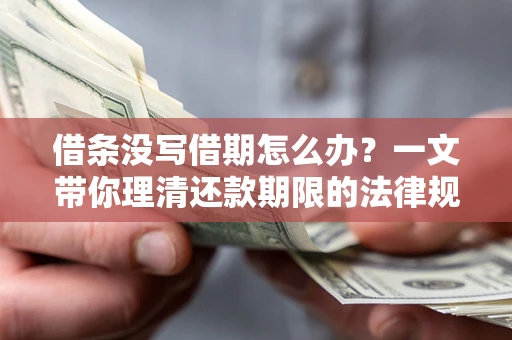 北京借条没写借期怎么办？一文带你理清还款期限的法律规则