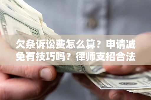 北京欠条诉讼费怎么算？申请减免有技巧吗？律师支招合法省钱