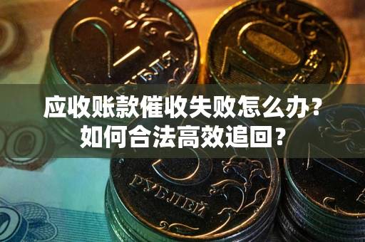 北京应收账款催收失败怎么办？如何合法高效追回？