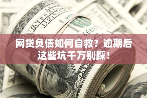 北京网贷负债如何自救？逾期后这些坑千万别踩！
