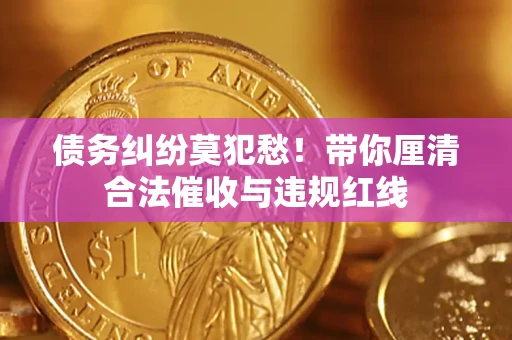 北京债务纠纷莫犯愁！带你厘清合法催收与违规红线