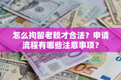 北京怎么拘留老赖才合法？申请流程有哪些注意事项？