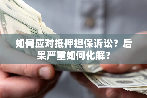 北京如何应对抵押担保诉讼？后果严重如何化解？