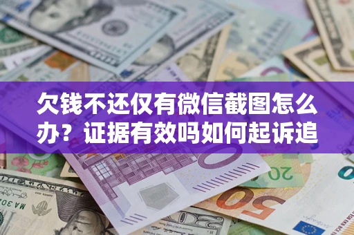 北京欠钱不还仅有微信截图怎么办？证据有效吗如何起诉追回欠款？