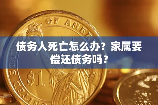 北京债务人死亡怎么办？家属要偿还债务吗？