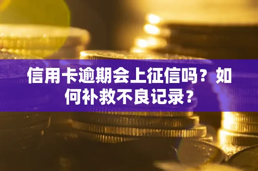 北京信用卡逾期会上征信吗？如何补救不良记录？