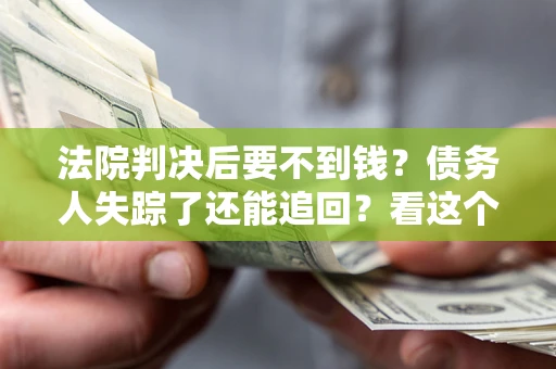 北京法院判决后要不到钱？债务人失踪了还能追回？看这个方法！