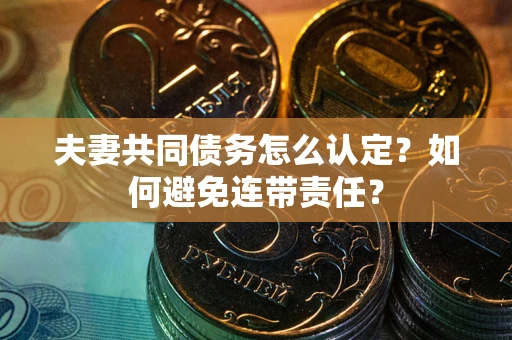 北京夫妻共同债务怎么认定？如何避免连带责任？