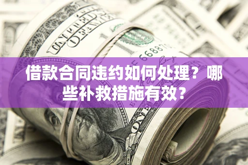 北京借款合同违约如何处理？哪些补救措施有效？