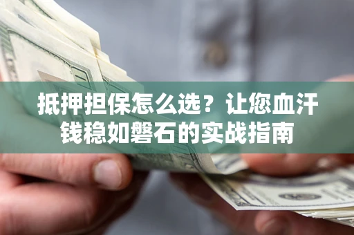 北京抵押担保怎么选？让您血汗钱稳如磐石的实战指南