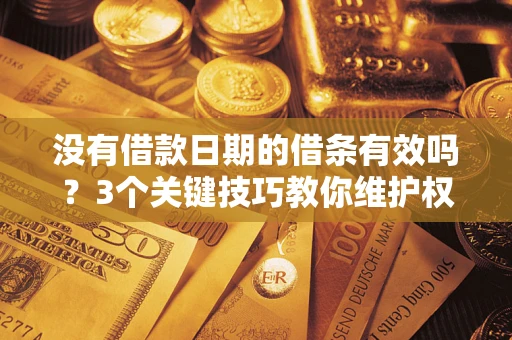 北京没有借款日期的借条有效吗？3个关键技巧教你维护权益