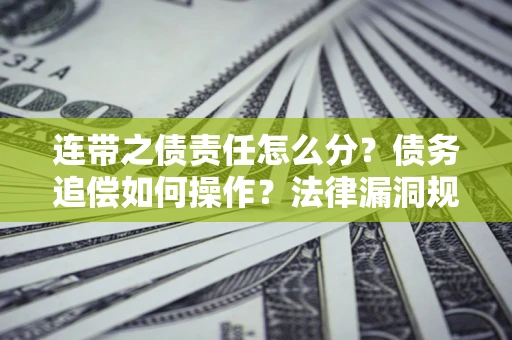 北京连带之债责任怎么分？债务追偿如何操作？法律漏洞规避指南