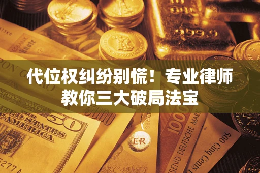 北京代位权纠纷别慌！专业律师教你三大破局法宝