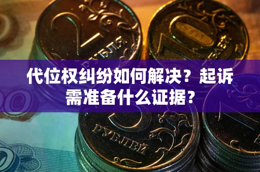 北京代位权纠纷如何解决？起诉需准备什么证据？