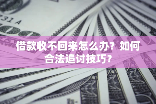北京借款收不回来怎么办？如何合法追讨技巧？
