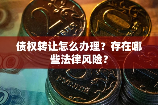 北京债权转让怎么办理？存在哪些法律风险？