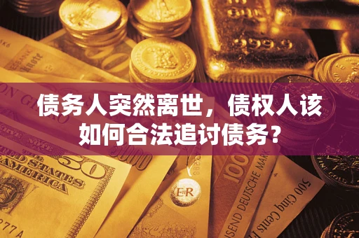 北京债务人突然离世，债权人该如何合法追讨债务？