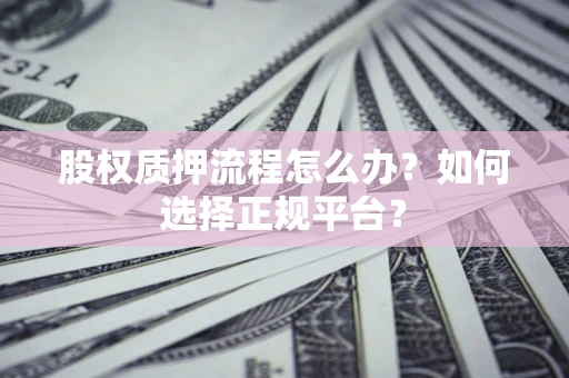 北京股权质押流程怎么办？如何选择正规平台？