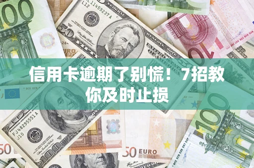 北京信用卡逾期了别慌！7招教你及时止损