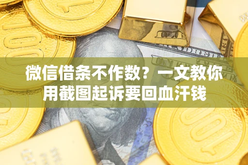 北京微信借条不作数？一文教你用截图起诉要回血汗钱