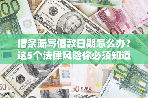 北京借条漏写借款日期怎么办？这5个法律风险你必须知道
