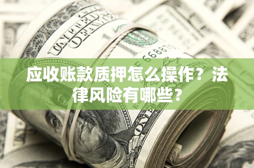 北京应收账款质押怎么操作？法律风险有哪些？