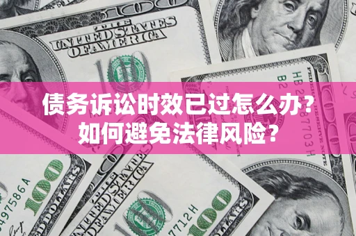 北京债务诉讼时效已过怎么办？如何避免法律风险？