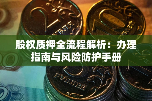 北京股权质押全流程解析：办理指南与风险防护手册