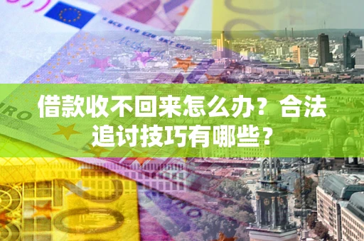 北京借款收不回来怎么办？合法追讨技巧有哪些？